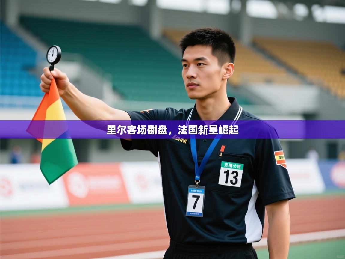 开云体育app官网入口网页版-里尔客场翻盘，法国新星崛起