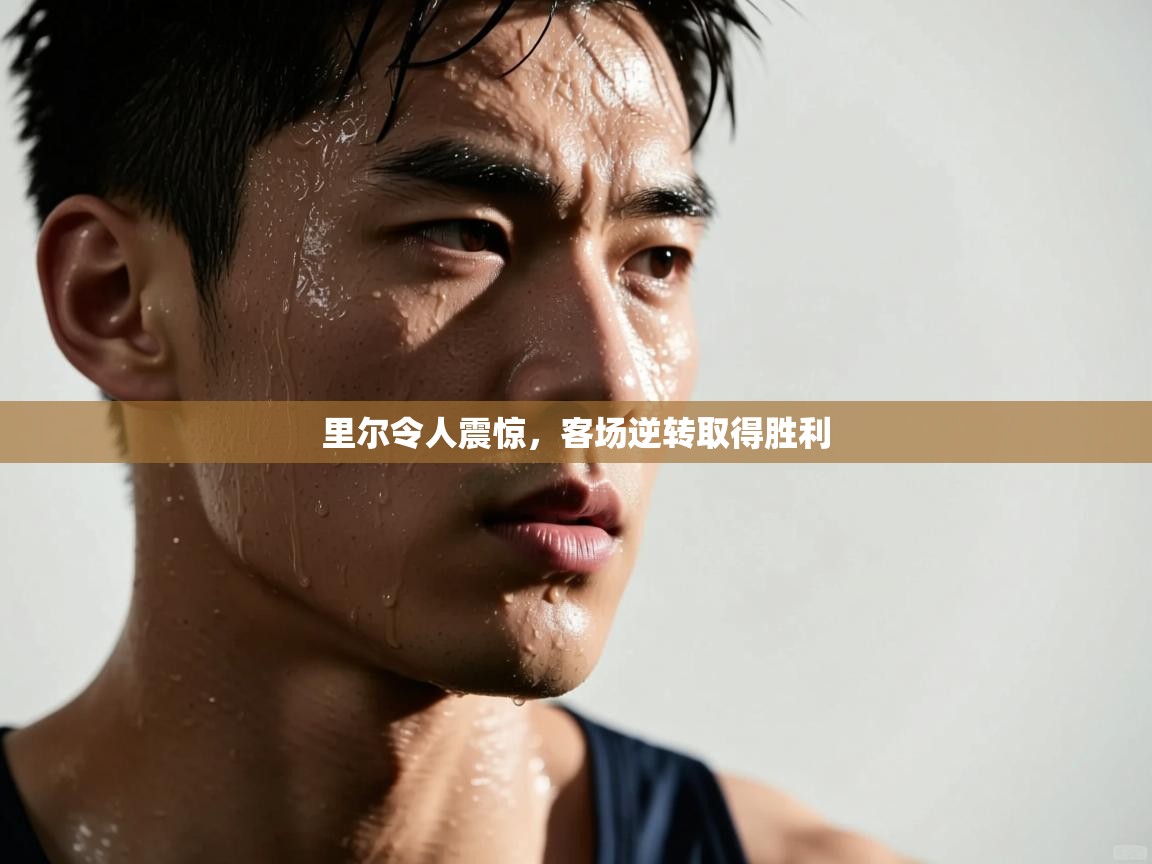 开云体育旧版下载地址-里尔令人震惊，客场逆转取得胜利