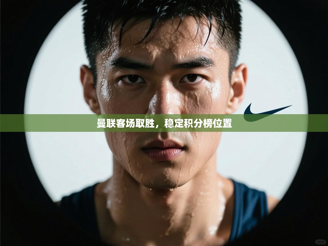 开运体育-曼联客场取胜，稳定积分榜位置