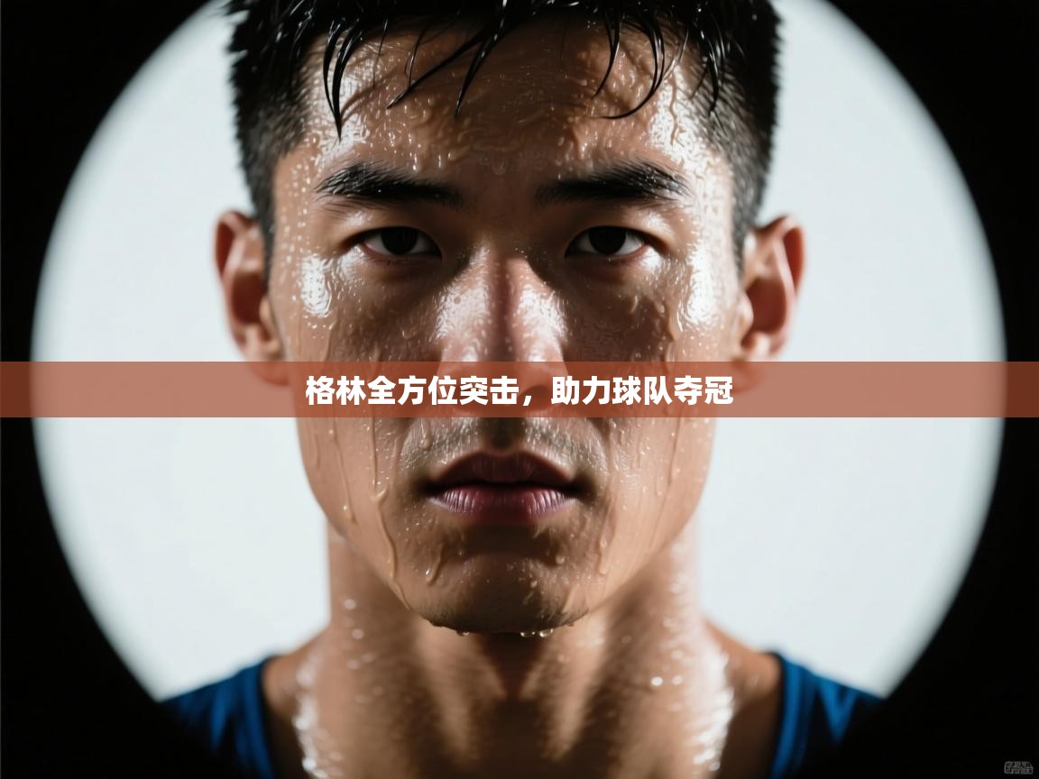 开云体育实名认证入口-格林全方位突击,助力球队夺冠 第2张