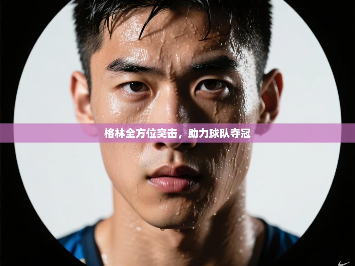 开云体育实名认证入口-格林全方位突击,助力球队夺冠 第3张