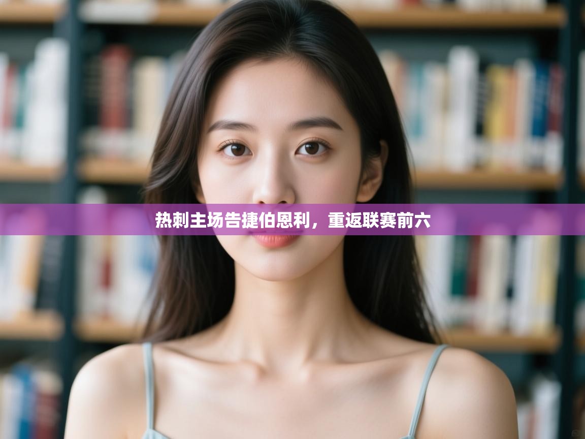 开云APP-热刺主场告捷伯恩利，重返联赛前六