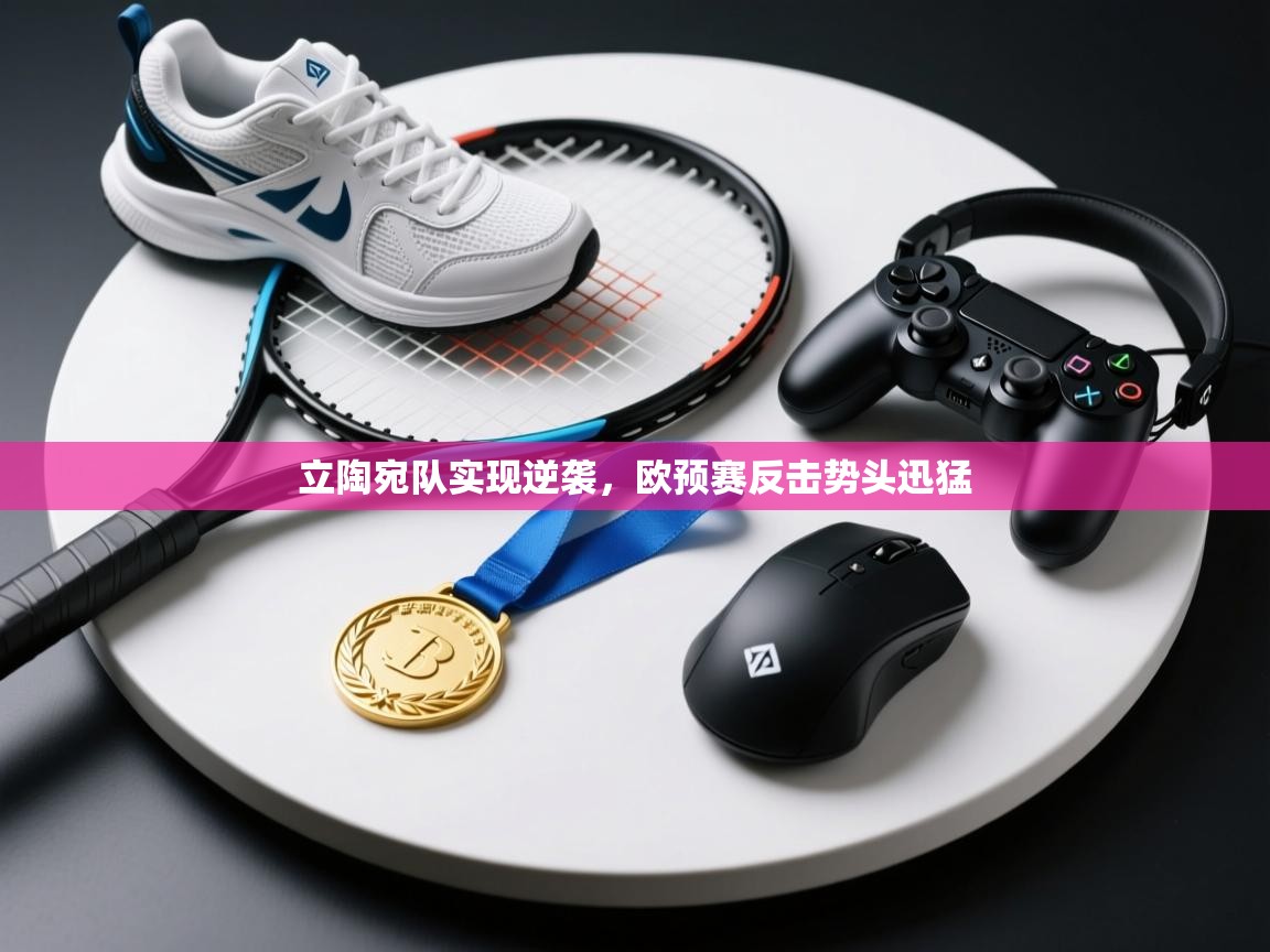 开云体育安卓APK下载-立陶宛队实现逆袭，欧预赛反击势头迅猛