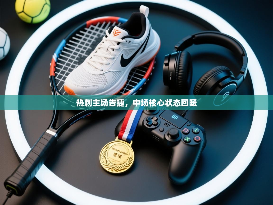 开云体育app官网入口网页版-热刺主场告捷,中场核心状态回暖 第4张