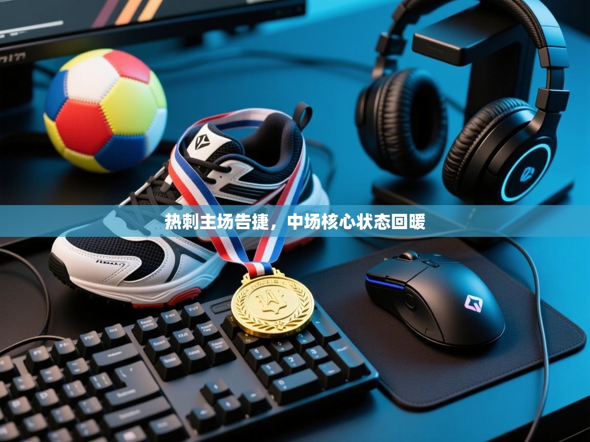 开云体育app官网入口网页版-热刺主场告捷,中场核心状态回暖 第3张