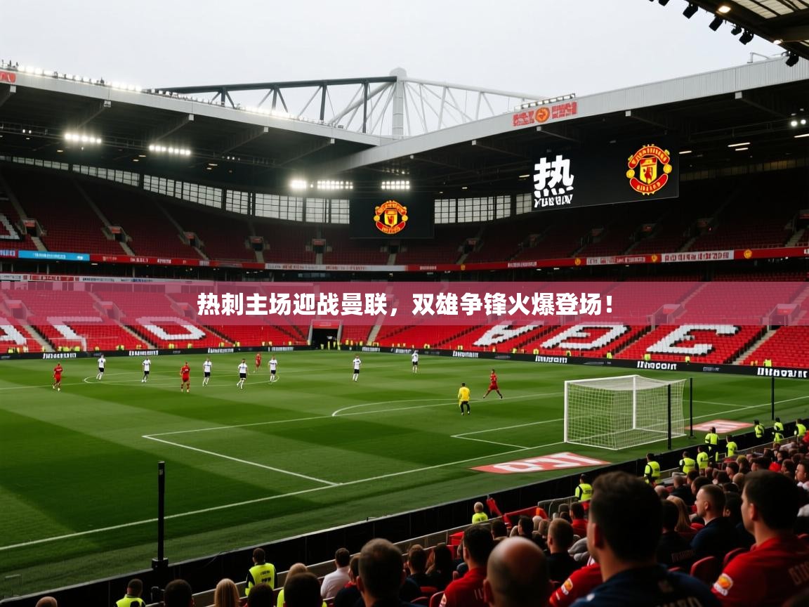 开云体育在线下载-热刺主场迎战曼联，双雄争锋火爆登场！