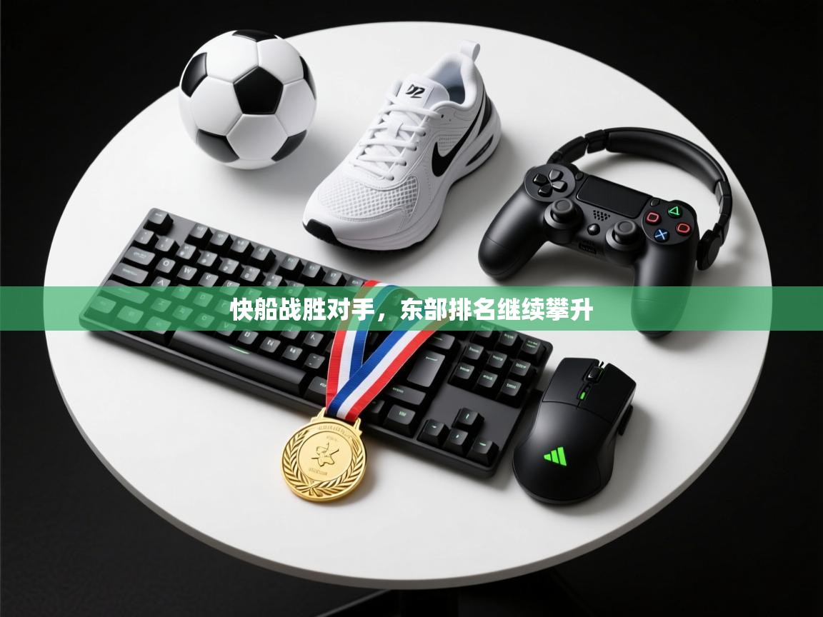 开云·体育kaiyun官方网站_kaiyun sports-快船战胜对手，东部排名继续攀升