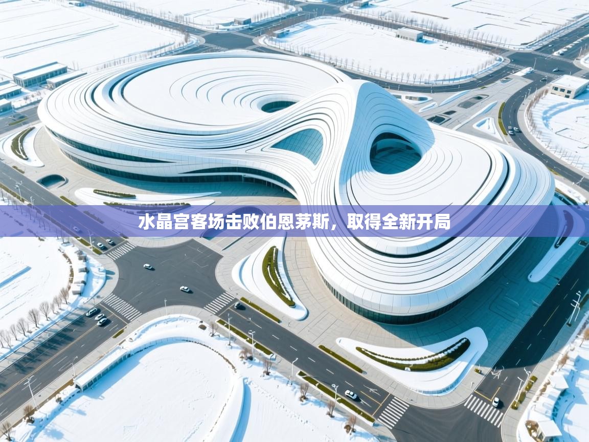 开云体育注册app-水晶宫客场击败伯恩茅斯，取得全新开局