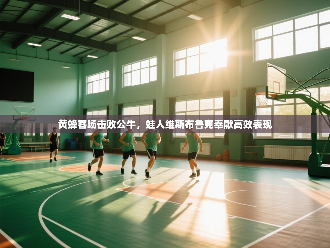 开云体育安装失败怎么办-黄蜂客场击败公牛，蛙人维斯布鲁克奉献高效表现  第1张