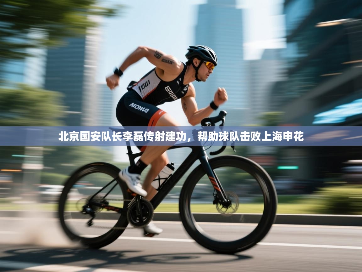 开云体育客服在线咨询-北京国安队长李磊传射建功，帮助球队击败上海申花  第1张