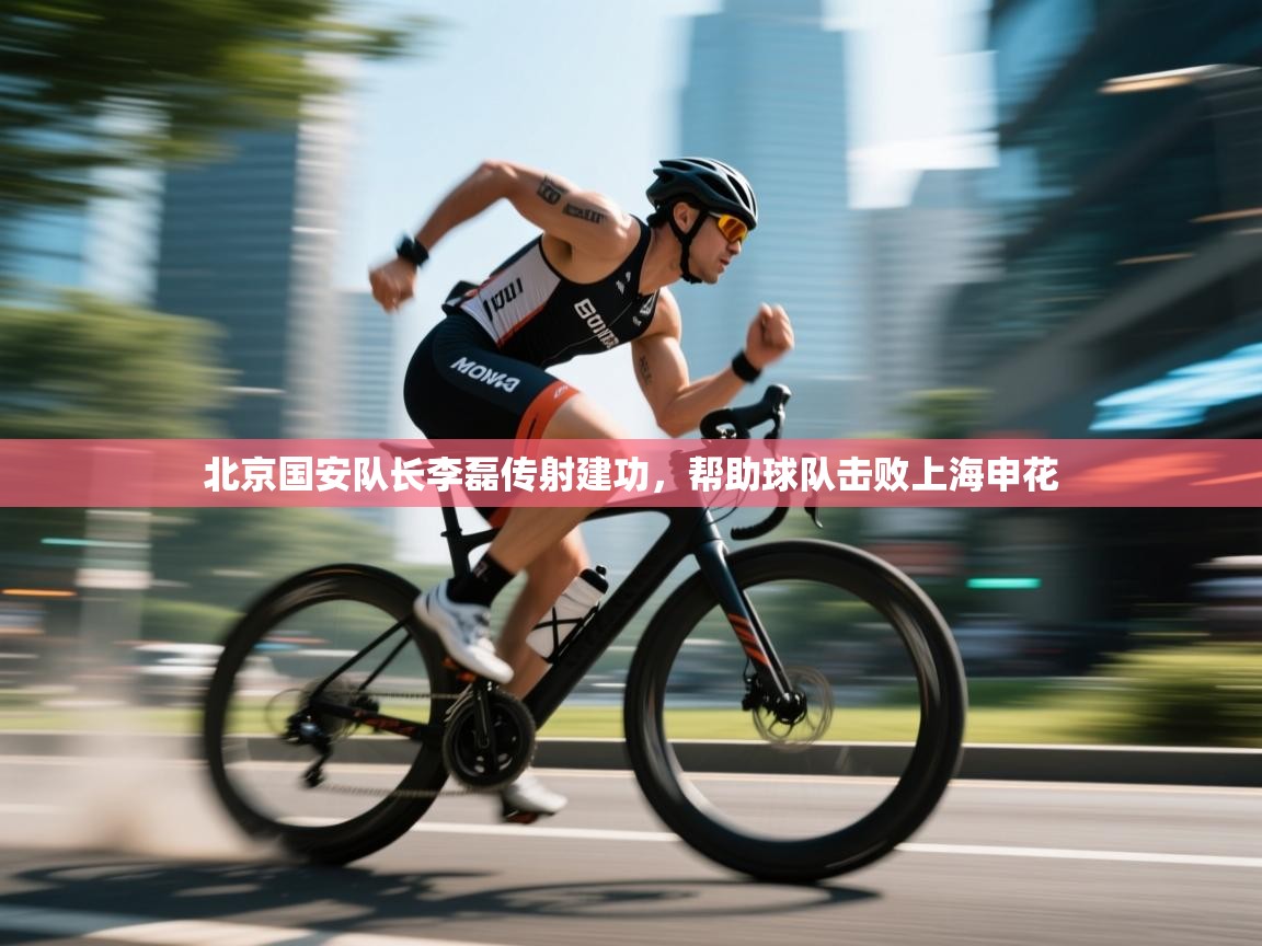 开云体育客服在线咨询-北京国安队长李磊传射建功，帮助球队击败上海申花  第4张