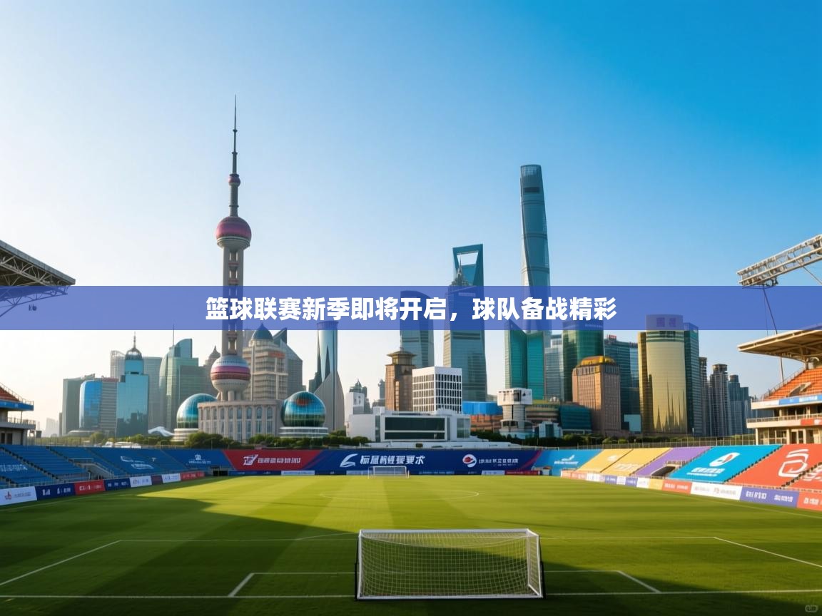 云开体育app官网入口网页版-篮球联赛新季即将开启，球队备战精彩  第1张