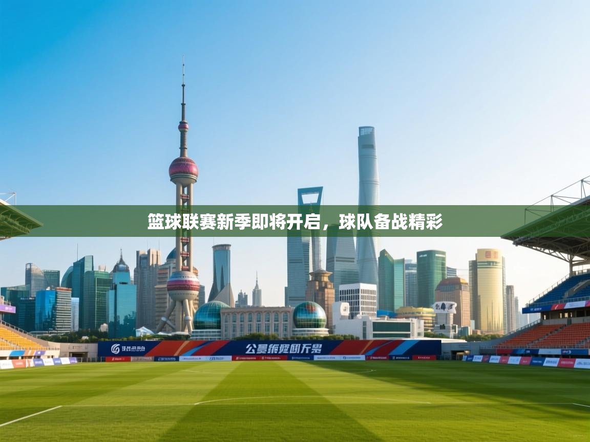 云开体育app官网入口网页版-篮球联赛新季即将开启，球队备战精彩  第3张