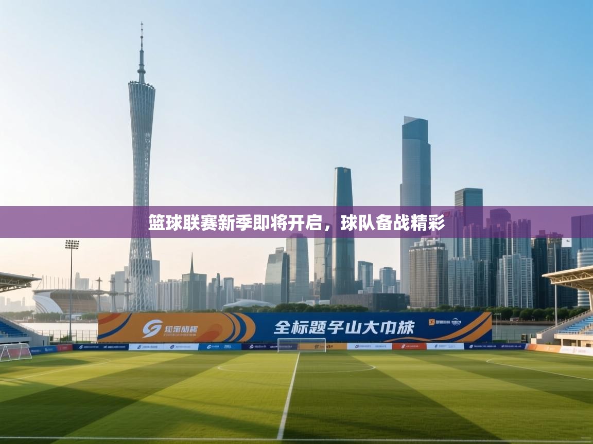 云开体育app官网入口网页版-篮球联赛新季即将开启，球队备战精彩  第4张