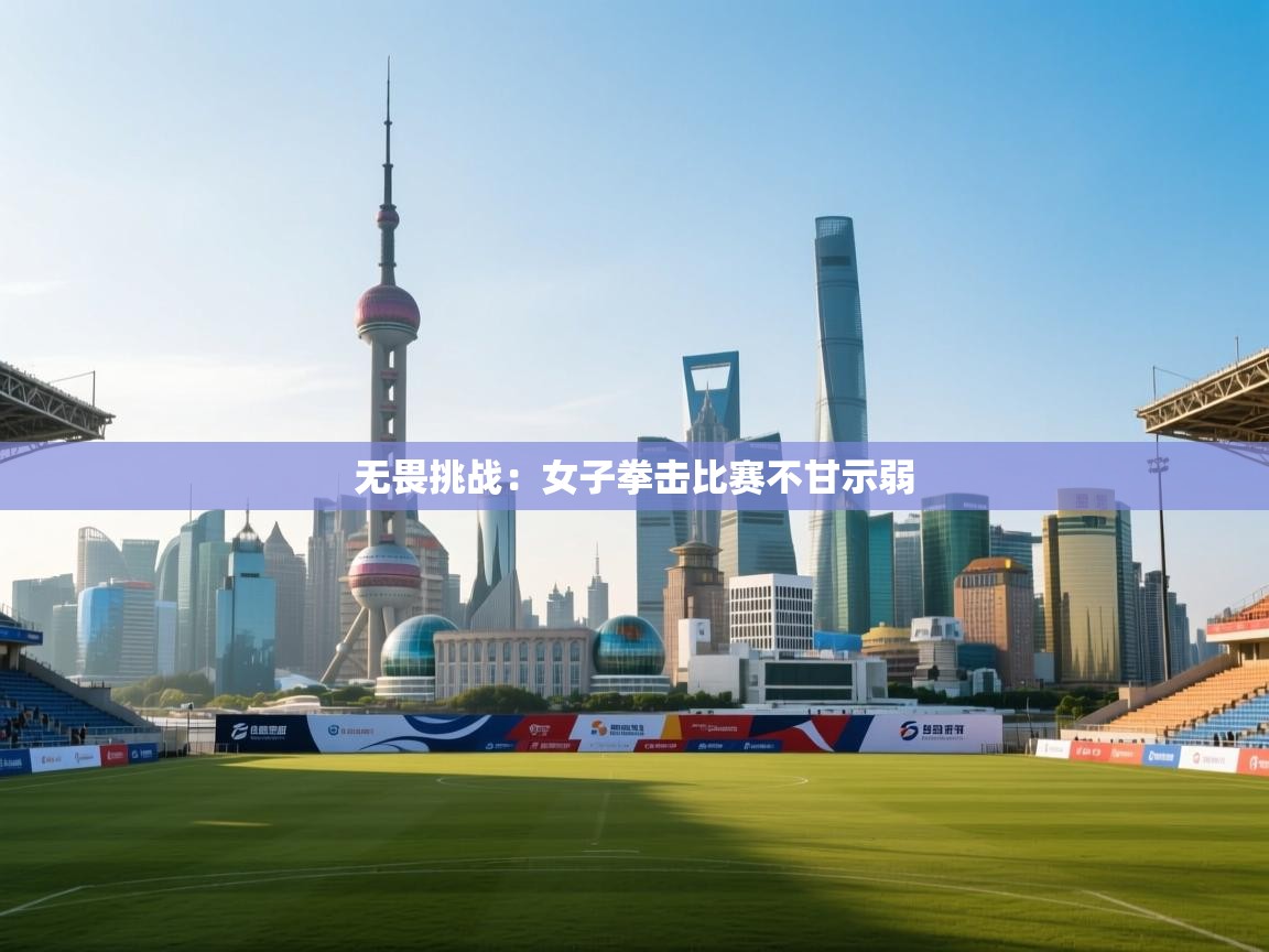 开云体育app评价-无畏挑战：女子拳击比赛不甘示弱  第2张